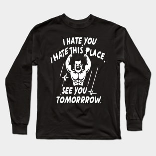 I Hate You i hate This Place See You Tomorrow in gym Long Sleeve T-Shirt